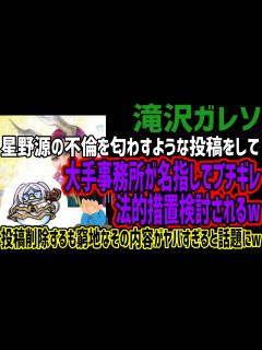 [x]【滝沢ガレソ】星野源の不倫を匂わすような投稿をして大手事務所が名指しでブチギレ法的措置検討されるw投稿削除するも窮地なその内容がヤバすぎると ...