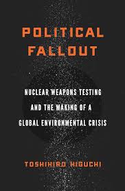 Political Fallout: Nuclear Weapons Testing and the Making of a Global  Environmental Crisis